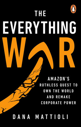 The Everything War: Amazon’s Ruthless Quest to Own the World and Remake Corporate Power by Dana Mattioli 9781804996041