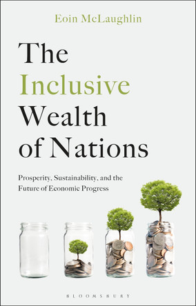 The Inclusive Wealth of Nations: Prosperity, Sustainability, and the Future of Economic Progress Professor Eoin McLaughlin 9781350544147