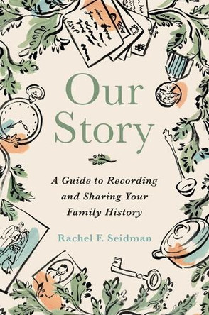 Our Story: A Guide to Recording and Sharing Your Family History Rachel Seidman 9781668217801
