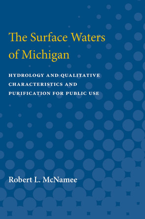 The Surface Waters of Michigan: Hydrology and Qualitative Characteristics and Purification for Public Use by Robert McNamee 9780472751761