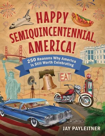 Happy Semiquincentennial, America!: 250 Reasons Why America Is Still Worth Celebrating by Jay Payleitner 9781510784277