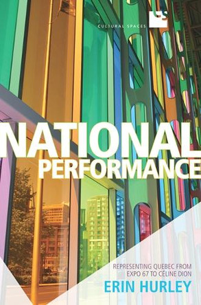 National Performance: Representing Quebec from Expo 67 to Celine Dion by Erin Hurley 9781442640955