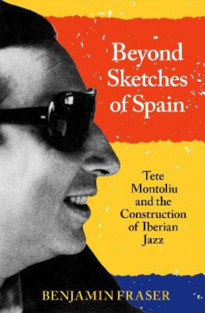 Beyond Sketches of Spain: Tete Montoliu and the Construction of Iberian Jazz by Benjamin Fraser