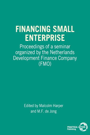 Financing Small Enterprise: Proceedings of a Seminar Organized by The Netherlands Development Finance Company (FMO) by Malcolm Harper 9780946688821