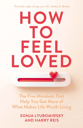 How to Feel Loved: The Five Mindsets That Get You More of What Matters Most by Sonja Lyubomirsky 9781529954173
