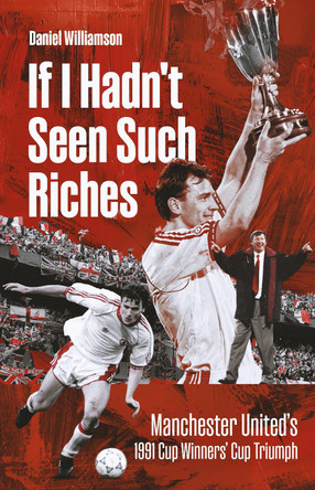If I Hadn't Seen Such Riches: Manchester United's 1991 Cup Winners' Cup Triumph Dan Williamson 9781836803041