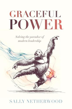 Graceful Power: Solving the paradox of modern leadership by Sally Netherwood 9781788606486