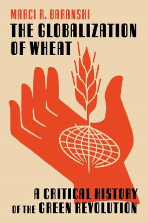 The Globalization of Wheat: A Critical History of the Green Revolution by Marci Baranski