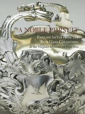 A Noble Pursuit: English Silver from the Rita Gans Collection at the Virginia Museum of Fine Arts by Christopher Hartop 9780917046902