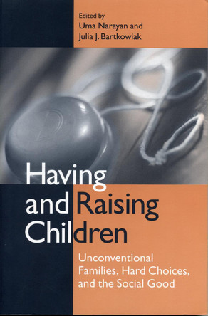 Having and Raising Children: Unconventional Families, Hard Choices, and the Social Good by Julia J. Bartkowiak 9780271018874