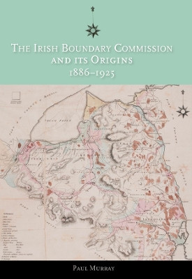 The Irish Boundary Commission and Its Origins 1886-1925 by Paul Murray 9781906359249