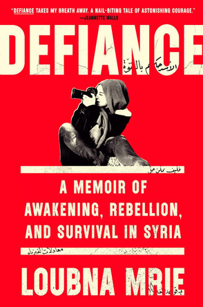 Defiance: A Memoir of Awakening, Rebellion, and Survival in Syria by Loubna Mrie 9781984880000