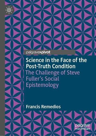 Science in the Face of the Post-Truth Condition: The Challenge of Steve Fuller’s Social Epistemology Francis Remedios 9789819568321