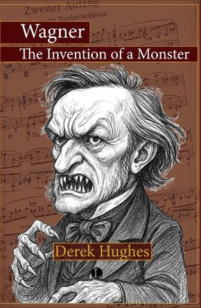 Wagner: The Invention of a Monster Derek Hughes 9780718898670