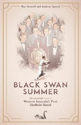Black Swan Summer: The Improbable Story of Western Australia's First Sheffield Shield by Max Bonnell