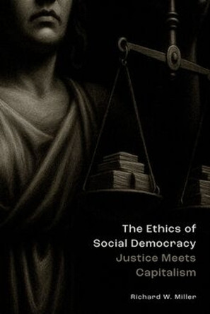 The Ethics of Social Democracy: Justice Meets Capitalism Richard W. Miller 9780197795729