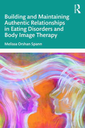 Building and Maintaining Authentic Relationships in Eating Disorders and Body Image Therapy Melissa Orshan Spann 9781041062844