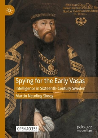 Spying for the Early Vasas: Intelligence in Sixteenth-Century Sweden Martin Neuding Skoog 9783032205391