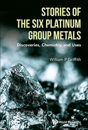 Stories Of The Six Platinum Group Metals: Discoveries, Chemistry, And Uses William Griffith 9789819823543