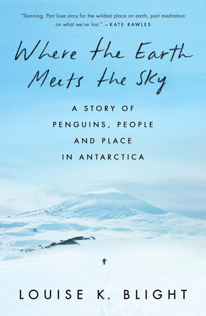Where the Earth Meets the Sky: Penguins, People and Place in Antarctica Louise K. Blight 9781908906670