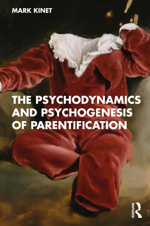 The Psychodynamics and Psychogenesis of Parentification Mark Kinet 9781041085096