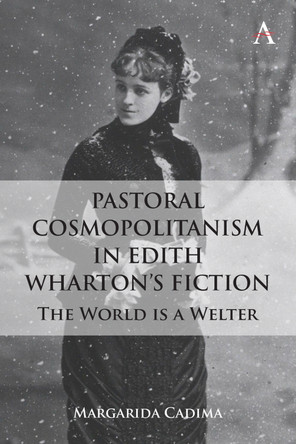Pastoral Cosmopolitanism in Edith Wharton’s Fiction: The World is a Welter Margarida Cadima 9781801360425