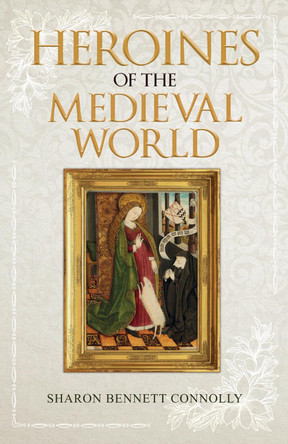 Heroines of the Medieval World by Sharon Bennett Connolly 9781445689449