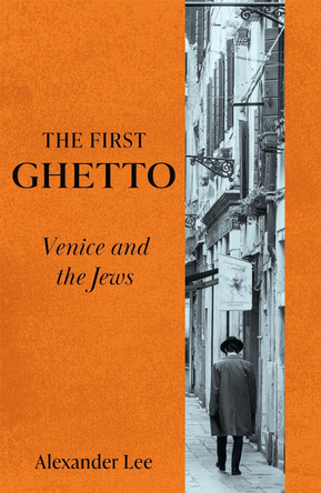 The First Ghetto: Venice and the Jews by Alexander Lee 9781529066500