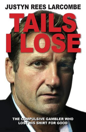 Tails I Lose: The compulsive gambler who lost his shirt for good by Justyn Rees Larcombe 9780745956473