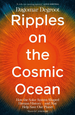 Ripples on the Cosmic Ocean: How The Solar System Shaped Human History – And May Help Save Our Planet by Dr Dagomar Degroot 9780241741450