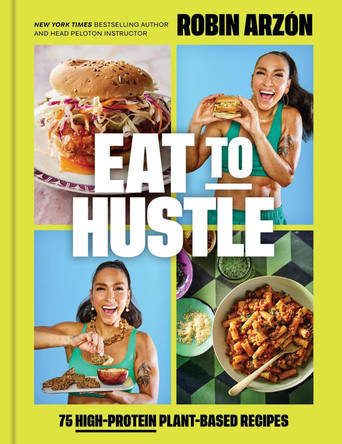 Eat to Hustle: 75 High-Protein Plant-Based Recipes (A Cookbook) by Robin Arzón 9780316594271