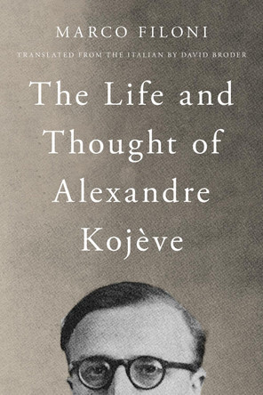 The Life and Thought of Alexandre Kojève by Marco Filoni 9780810148789
