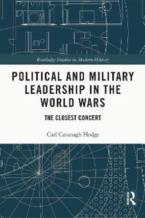 Political and Military Leadership in the World Wars: The Closest Concert by Carl Cavanagh Hodge