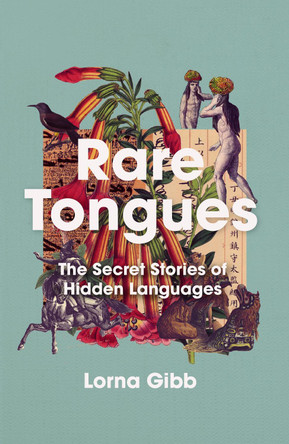 Rare Tongues: The Secret Stories of Hidden Languages by Lorna Gibb 9781838951801
