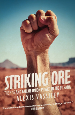 Striking Ore: The Rise and Fall of Union Power in the Pilbara by Alexis Vassiley 9781923192218