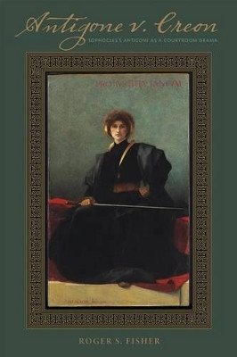 Antigone V. Creon: Sophocles's Antigone As a Courtroom Drama by Roger S. Fisher 9781552213681