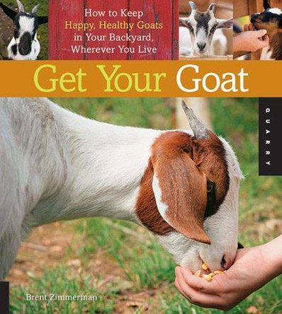Get Your Goat: How to Keep Happy, Healthy Goats in Your Backyard, Wherever You Live by Brent Zimmerman 9781592537570