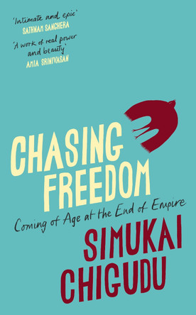 Chasing Freedom: Coming of Age at the End of Empire by Simukai Chigudu 9781847927194
