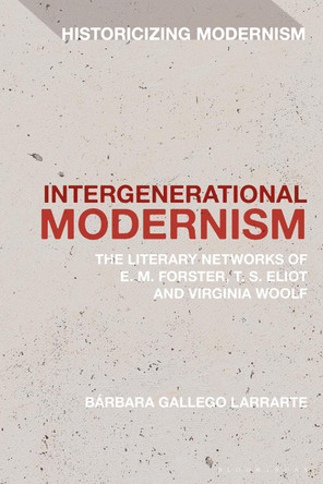 Intergenerational Modernism: The Literary Networks of E. M. Forster, T. S. Eliot and Virginia Woolf Bárbara Gallego Larrarte 9781350470071