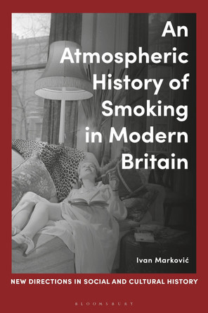 An Atmospheric History of Smoking in Modern Britain Ivan Markovic 9781350425798