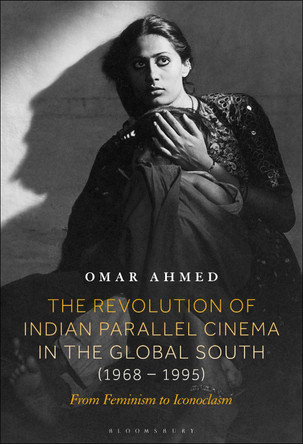 The Revolution of Indian Parallel Cinema in the Global South (1968–1995): From Feminism to Iconoclasm Omar Ahmed 9798765101056