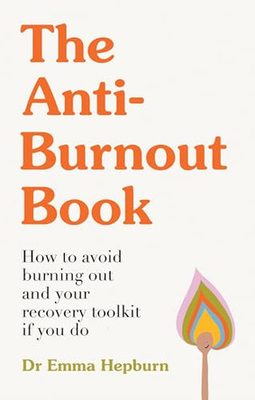 The Anti-Burnout Book: How to Avoid Burnout and Your Recovery Toolkit if You Do by Dr Emma Hepburn 9781529445442