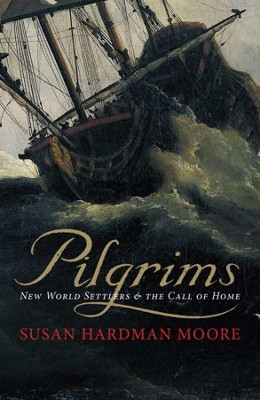 Pilgrims: New World Settlers and the Call of Home by Susan Hardman Moore 9780300164053