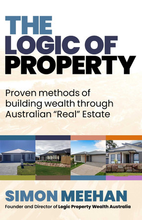 Logic of Property: Proven Methods of buliding wealth through Australian "Real" Estate by Simon Meehan 9781764077606