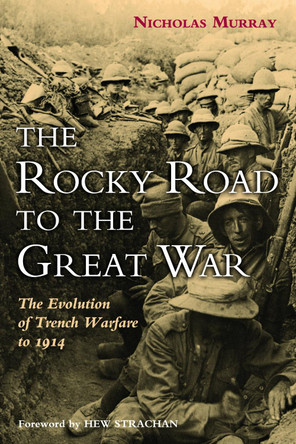 The Rocky Road to the Great War: The Evolution of Trench Warfare by Nicholas Murray 9781597975537