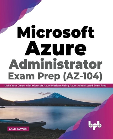 Microsoft Azure Administrator Exam Prep (AZ-104): Make Your Career with Microsoft Azure Platform Using Azure Administered Exam Prep (English Edition) by Lalit Rawat 9789389898774