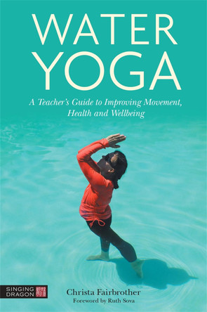 Water Yoga: A Teacher's Guide to Improving Movement, Health and Wellbeing by Christa Fairbrother