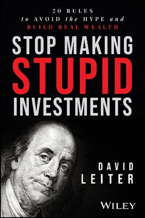 Stop Making Stupid Investments: 7 Rules to Avoid the Hype and Build Real Wealth  David Leiter 9781394377657