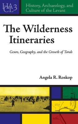 The Wilderness Itineraries: Genre, Geography, and the Growth of Torah by Angela Roskop 9781575062129