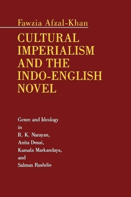 Cultural Imperialism and the Indo-English Novel: Genre and Ideology in R. K. Narayan, Anita Desai, Kamala Markandaya, and Salman Rushdie by Fawzia Afzal-Khan 9780271032955